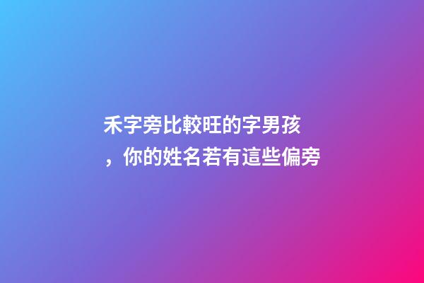 禾字旁比較旺的字男孩，你的姓名若有這些偏旁-第1張-觀點-玄機派
